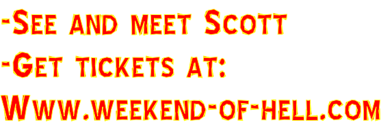 -See and meet Scott -Get tickets at: Www.weekend-of-hell.com